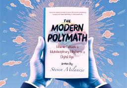 The Modern Polymath: How to Cultivate a Multidisciplinary Mindset in the Digital Age